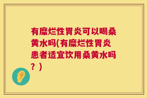 有糜烂性可以喝桑黄水吗(有糜烂性患者适宜饮用桑黄水吗?) 有糜烂性可以喝桑黄水吗(有糜烂性患者适宜饮用桑黄水吗?)
