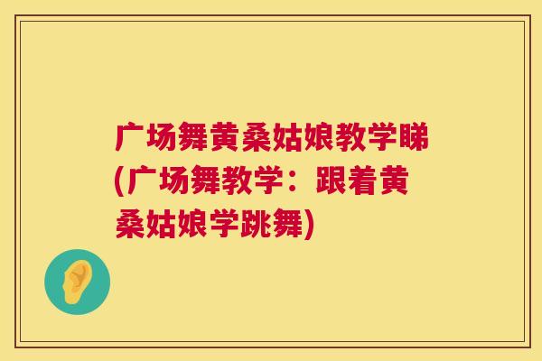 广场舞黄桑姑娘教学睇(广场舞教学:跟着黄桑姑娘学跳舞) 广场舞黄桑姑娘教学睇(广场舞教学:跟着黄桑姑娘学跳舞)