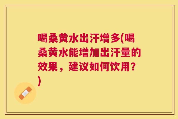 喝桑黄水出汗增多(喝桑黄水能增加出汗量的效果,建议如何饮用?) 喝桑黄水出汗增多(喝桑黄水能增加出汗量的效果,建议如何饮用?)