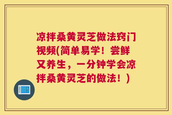 凉拌桑黄灵芝做法窍门视频(简单易学!尝鲜又养生,一分钟学会凉拌桑黄灵芝的做法!) 凉拌桑黄灵芝做法窍门视频(简单易学!尝鲜又养生,一分钟学会凉拌桑黄灵芝的做法!)