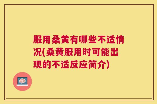 服用桑黄有哪些不适情况(桑黄服用时可能出现的不适反应简介) 服用桑黄有哪些不适情况(桑黄服用时可能出现的不适反应简介)