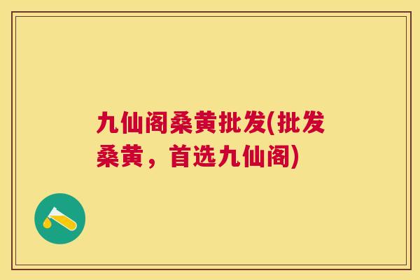 九仙阁桑黄批发(批发桑黄,首选九仙阁) 九仙阁桑黄批发(批发桑黄,首选九仙阁)