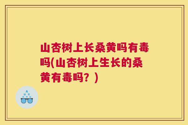 山杏树上长桑黄吗有毒吗(山杏树上生长的桑黄有毒吗?) 山杏树上长桑黄吗有毒吗(山杏树上生长的桑黄有毒吗?)