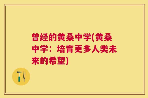 曾经的黄桑中学(黄桑中学:培育更多人类未来的希望) 曾经的黄桑中学(黄桑中学:培育更多人类未来的希望)