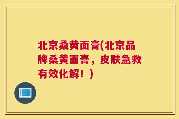 北京桑黄面膏(北京品牌桑黄面膏,急救有效化解!) 北京桑黄面膏(北京品牌桑黄面膏,急救有效化解!)