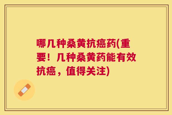 哪几种桑黄抗药(重要!几种桑黄药能有效抗,值得关注) 哪几种桑黄抗药(重要!几种桑黄药能有效抗,值得关注)