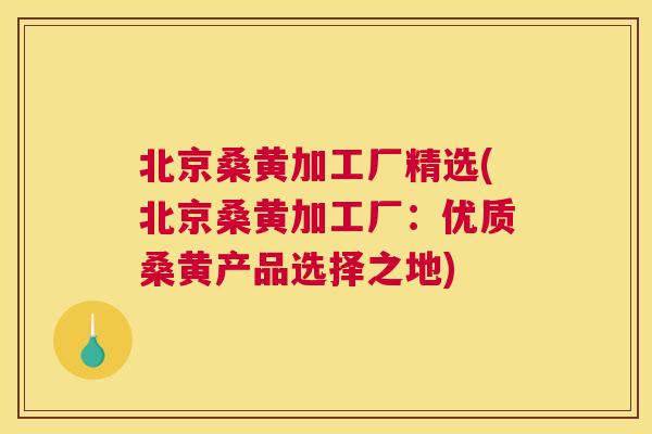北京桑黄加工厂精选(北京桑黄加工厂:优质桑黄产品选择之地) 北京桑黄加工厂精选(北京桑黄加工厂:优质桑黄产品选择之地)