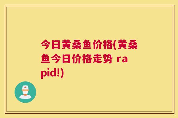 今日黄桑鱼价格(黄桑鱼今日价格走势 rapid!) 今日黄桑鱼价格(黄桑鱼今日价格走势 rapid!)