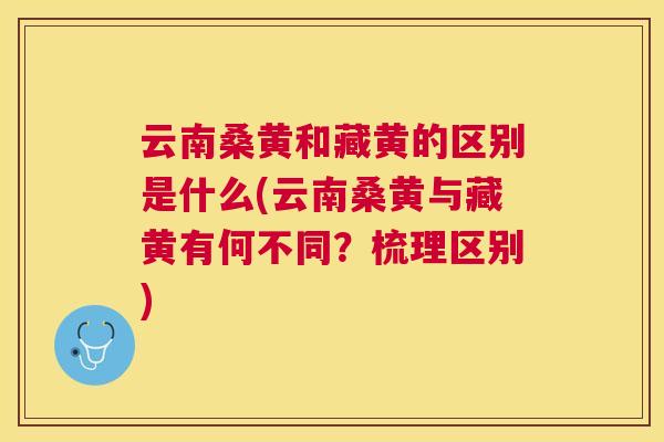 云南桑黄和藏黄的区别是什么(云南桑黄与藏黄有何不同？梳理区别)