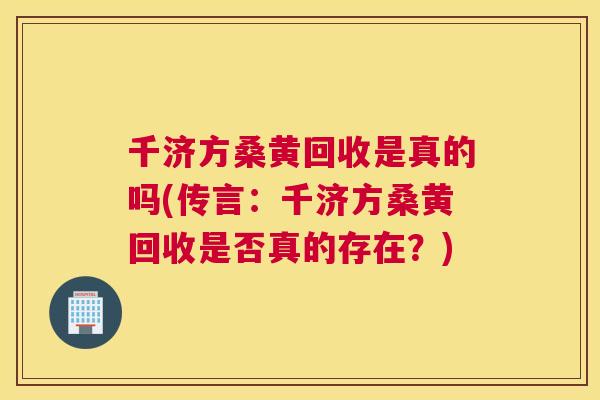 千济方桑黄回收是真的吗(传言:千济方桑黄回收是否真的存在?) 千济方桑黄回收是真的吗(传言:千济方桑黄回收是否真的存在?)