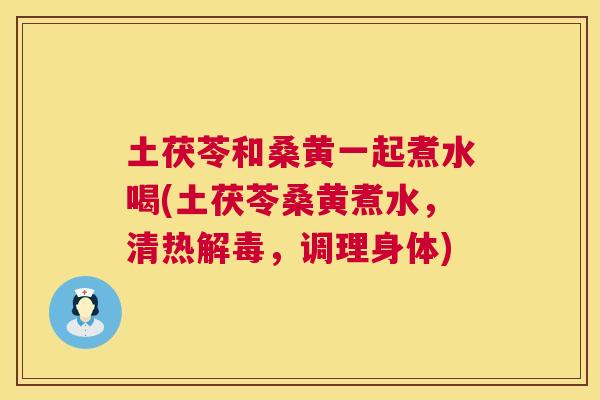 土茯苓和桑黄一起煮水喝(土茯苓桑黄煮水,清热,调理身体) 土茯苓和桑黄一起煮水喝(土茯苓桑黄煮水,清热,调理身体)