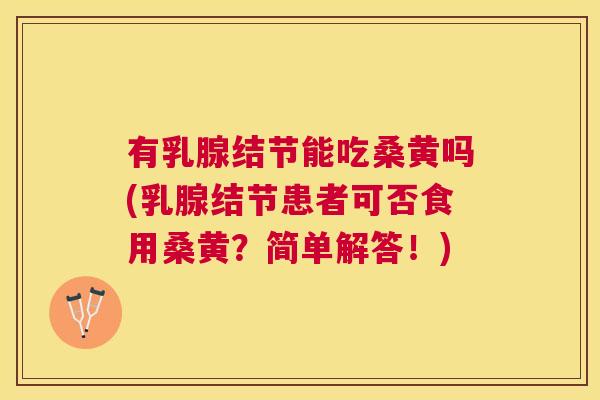 有乳腺结节能吃桑黄吗(乳腺结节患者可否食用桑黄?简单解答!) 有乳腺结节能吃桑黄吗(乳腺结节患者可否食用桑黄?简单解答!)