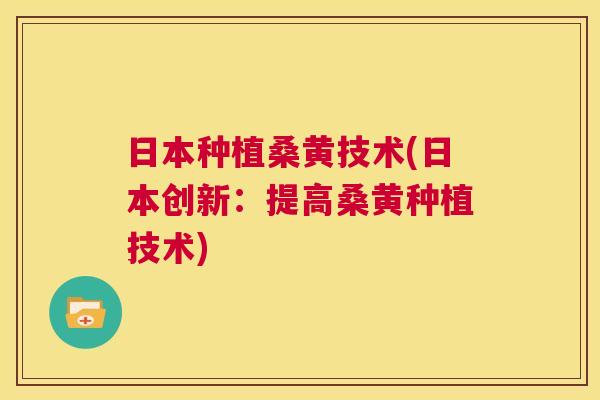 日本种植桑黄技术(日本创新:提高桑黄种植技术) 日本种植桑黄技术(日本创新:提高桑黄种植技术)