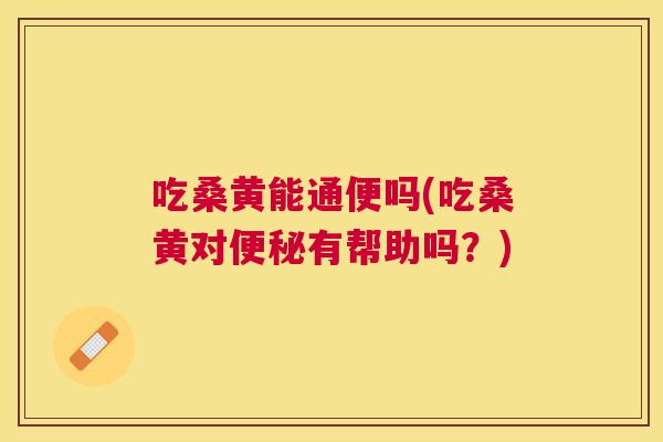 吃桑黄能通便吗(吃桑黄对有帮助吗?) 吃桑黄能通便吗(吃桑黄对有帮助吗?)