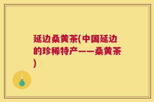 延边桑黄茶(中国延边的珍稀特产——桑黄茶) 延边桑黄茶(中国延边的珍稀特产——桑黄茶)