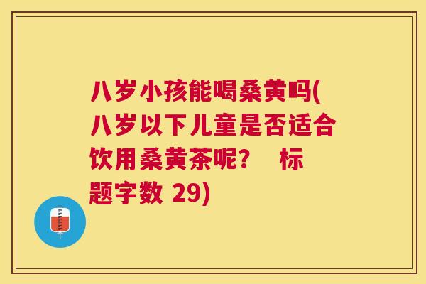 八岁小孩能喝桑黄吗(八岁以下儿童是否适合饮用桑黄茶呢? 标题字数 29) 八岁小孩能喝桑黄吗(八岁以下儿童是否适合饮用桑黄茶呢? 标题字数 29)