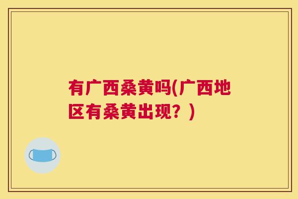 有广西桑黄吗(广西地区有桑黄出现?) 有广西桑黄吗(广西地区有桑黄出现?)