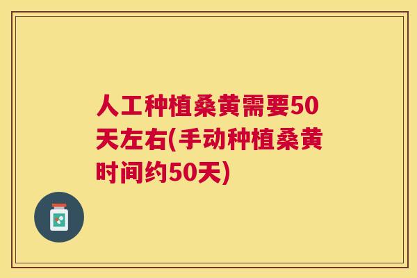 人工种植桑黄需要50天左右(手动种植桑黄时间约50天) 人工种植桑黄需要50天左右(手动种植桑黄时间约50天)