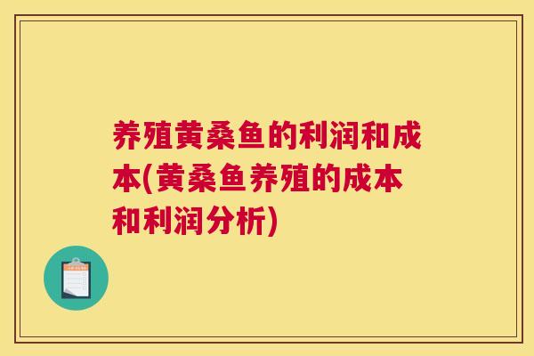养殖黄桑鱼的利润和成本(黄桑鱼养殖的成本和利润分析) 养殖黄桑鱼的利润和成本(黄桑鱼养殖的成本和利润分析)