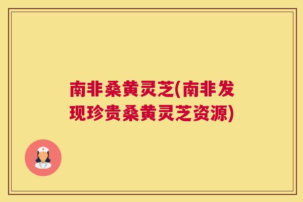 南非桑黄灵芝(南非发现珍贵桑黄灵芝资源) 南非桑黄灵芝(南非发现珍贵桑黄灵芝资源)