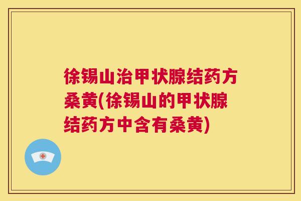 徐锡山结药方桑黄(徐锡山的结药方中含有桑黄) 徐锡山结药方桑黄(徐锡山的结药方中含有桑黄)