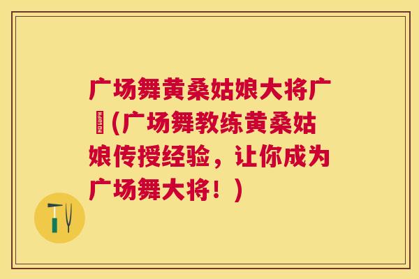 广场舞黄桑姑娘大将广場(广场舞教练黄桑姑娘传授经验,让你成为广场舞大将!) 广场舞黄桑姑娘大将广場(广场舞教练黄桑姑娘传授经验,让你成为广场舞大将!)
