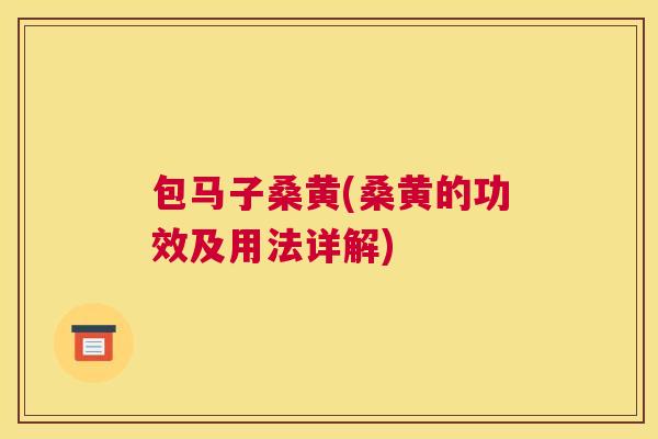 包马子桑黄(桑黄的功效及用法详解) 包马子桑黄(桑黄的功效及用法详解)