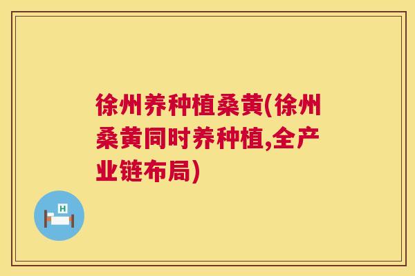 徐州养种植桑黄(徐州桑黄同时养种植,全产业链布局)