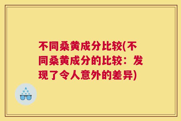 不同桑黄成分比较(不同桑黄成分的比较:发现了令人意外的差异) 不同桑黄成分比较(不同桑黄成分的比较:发现了令人意外的差异)