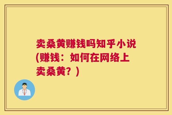 卖桑黄赚钱吗知乎小说(赚钱:如何在网络上卖桑黄?) 卖桑黄赚钱吗知乎小说(赚钱:如何在网络上卖桑黄?)