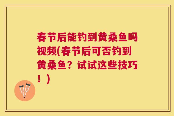 春节后能钓到黄桑鱼吗视频(春节后可否钓到黄桑鱼？试试这些技巧！)