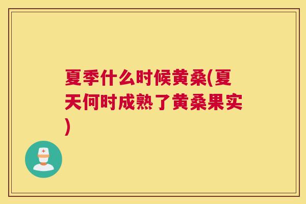 夏季什么时候黄桑(夏天何时成熟了黄桑果实) 夏季什么时候黄桑(夏天何时成熟了黄桑果实)