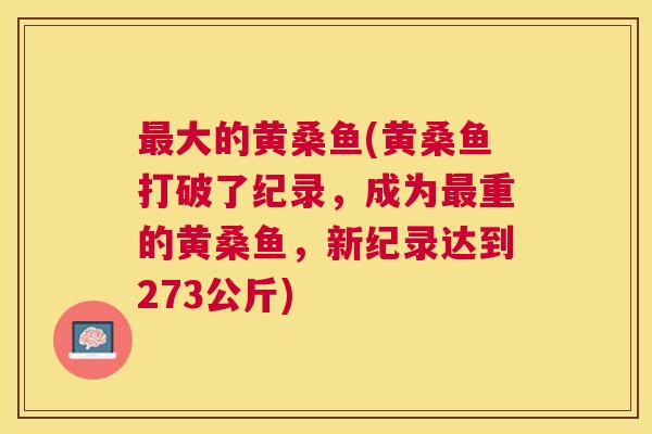 大的黄桑鱼(黄桑鱼打破了纪录,成为重的黄桑鱼,新纪录达到273公斤) 大的黄桑鱼(黄桑鱼打破了纪录,成为重的黄桑鱼,新纪录达到273公斤)