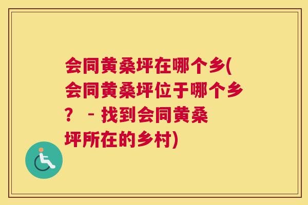 会同黄桑坪在哪个乡(会同黄桑坪位于哪个乡? - 找到会同黄桑坪所在的乡村) 会同黄桑坪在哪个乡(会同黄桑坪位于哪个乡? - 找到会同黄桑坪所在的乡村)