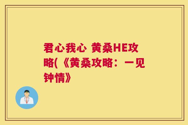 君心我心 黄桑HE攻略(《黄桑攻略:一见钟情》 君心我心 黄桑HE攻略(《黄桑攻略:一见钟情》