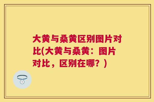 大黄与桑黄区别图片对比(大黄与桑黄:图片对比,区别在哪?) 大黄与桑黄区别图片对比(大黄与桑黄:图片对比,区别在哪?)