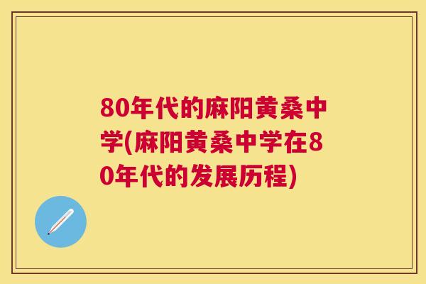 80年代的麻阳黄桑中学(麻阳黄桑中学在80年代的发展历程) 80年代的麻阳黄桑中学(麻阳黄桑中学在80年代的发展历程)