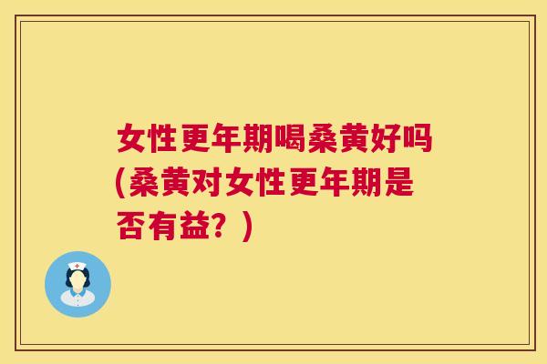 女性喝桑黄好吗(桑黄对女性是否有益?) 女性喝桑黄好吗(桑黄对女性是否有益?)