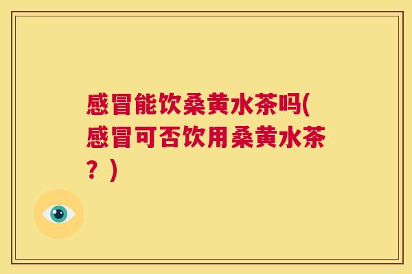 能饮桑黄水茶吗(可否饮用桑黄水茶?) 能饮桑黄水茶吗(可否饮用桑黄水茶?)