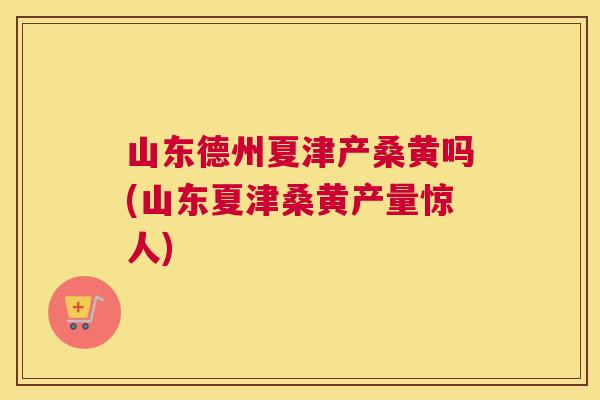 山东德州夏津产桑黄吗(山东夏津桑黄产量惊人) 山东德州夏津产桑黄吗(山东夏津桑黄产量惊人)