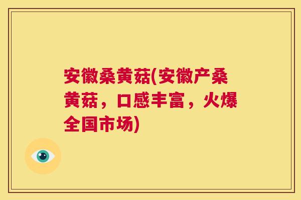 安徽桑黄菇(安徽产桑黄菇,口感丰富,火爆全国市场) 安徽桑黄菇(安徽产桑黄菇,口感丰富,火爆全国市场)