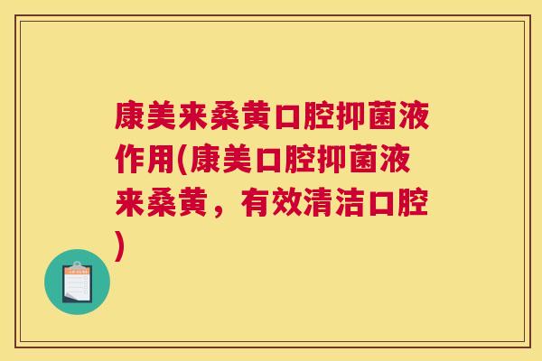 康美来桑黄口腔抑菌液作用(康美口腔抑菌液来桑黄,有效清洁口腔) 康美来桑黄口腔抑菌液作用(康美口腔抑菌液来桑黄,有效清洁口腔)