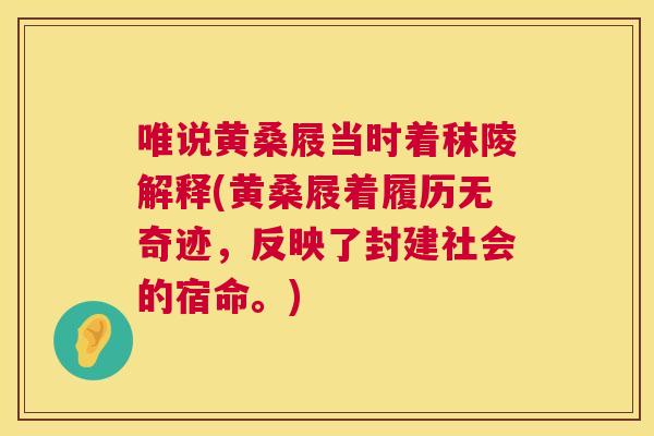 唯说黄桑屐当时着秣陵解释(黄桑屐着履历无奇迹,反映了封建社会的宿命。) 唯说黄桑屐当时着秣陵解释(黄桑屐着履历无奇迹,反映了封建社会的宿命。)