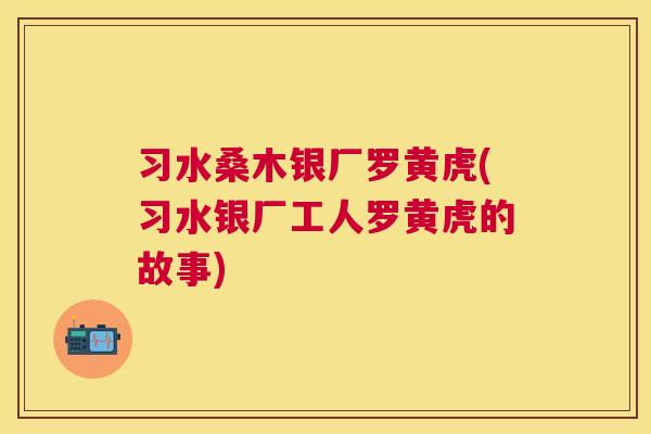 习水桑木银厂罗黄虎(习水银厂工人罗黄虎的故事) 习水桑木银厂罗黄虎(习水银厂工人罗黄虎的故事)