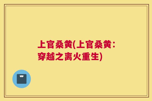 上官桑黄(上官桑黄:穿越之离火重生) 上官桑黄(上官桑黄:穿越之离火重生)