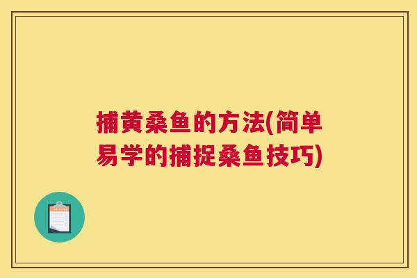 捕黄桑鱼的方法(简单易学的捕捉桑鱼技巧) 捕黄桑鱼的方法(简单易学的捕捉桑鱼技巧)
