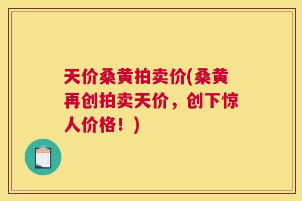 天价桑黄拍卖价(桑黄再创拍卖天价,创下惊人价格!) 天价桑黄拍卖价(桑黄再创拍卖天价,创下惊人价格!)