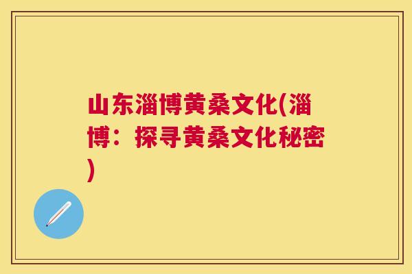 山东淄博黄桑文化(淄博:探寻黄桑文化秘密) 山东淄博黄桑文化(淄博:探寻黄桑文化秘密)