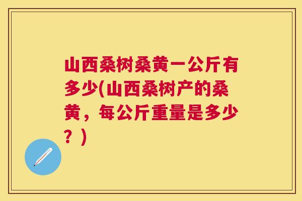 山西桑树桑黄一公斤有多少(山西桑树产的桑黄,每公斤重量是多少?) 山西桑树桑黄一公斤有多少(山西桑树产的桑黄,每公斤重量是多少?)
