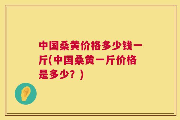 中国桑黄价格多少钱一斤(中国桑黄一斤价格是多少?) 中国桑黄价格多少钱一斤(中国桑黄一斤价格是多少?)